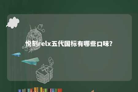 悦刻relx五代国标有哪些口味？ 